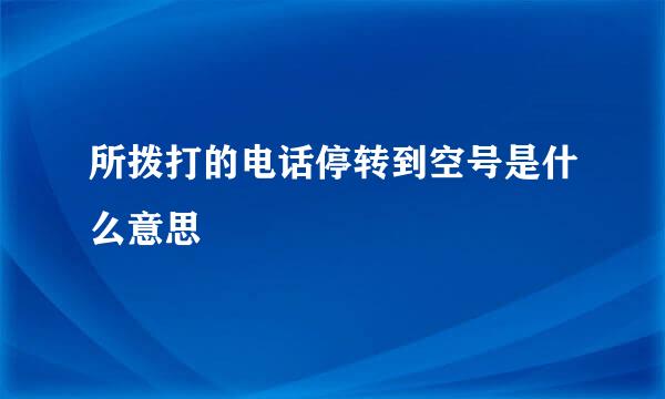 所拨打的电话停转到空号是什么意思