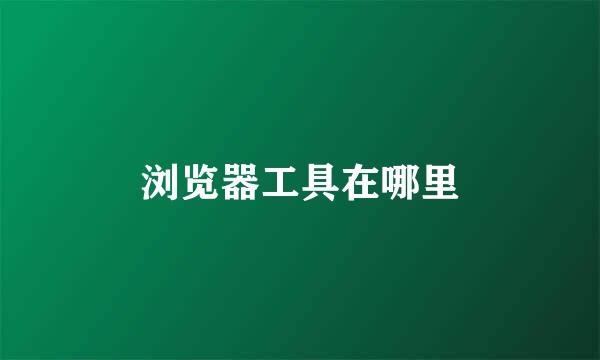 浏览器工具在哪里