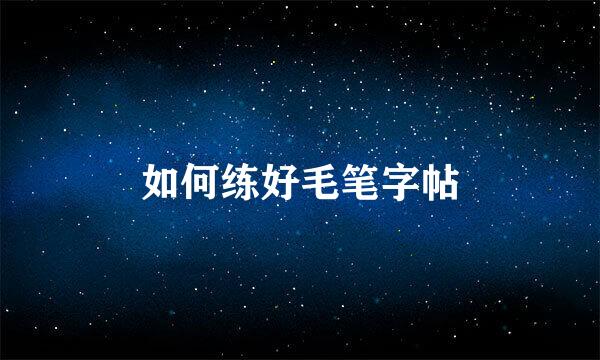 如何练好毛笔字帖