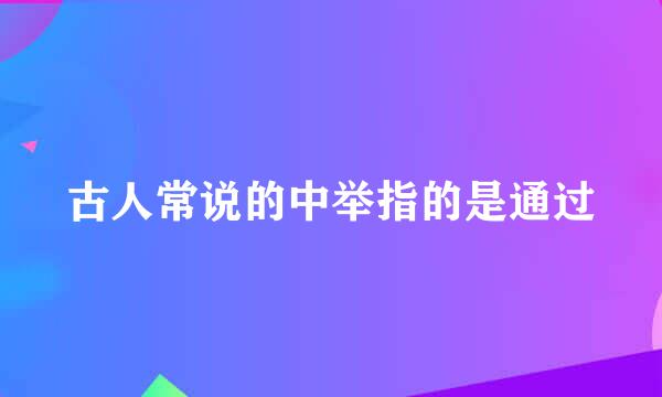古人常说的中举指的是通过
