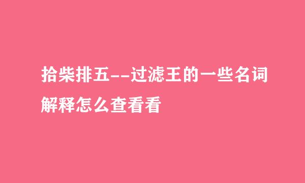 拾柴排五--过滤王的一些名词解释怎么查看看