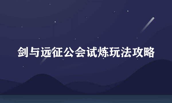 剑与远征公会试炼玩法攻略