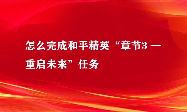 怎么完成和平精英“章节3 — 重启未来”任务