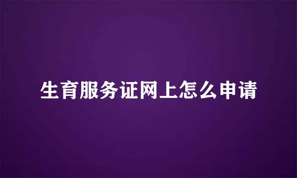 生育服务证网上怎么申请
