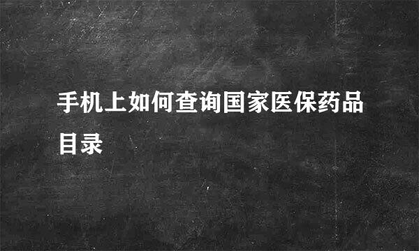 手机上如何查询国家医保药品目录