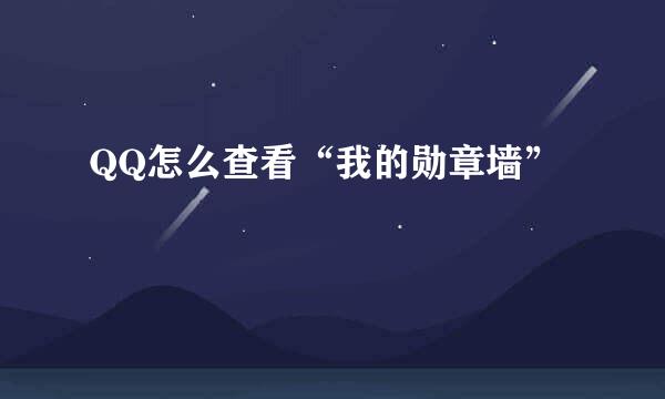 QQ怎么查看“我的勋章墙”
