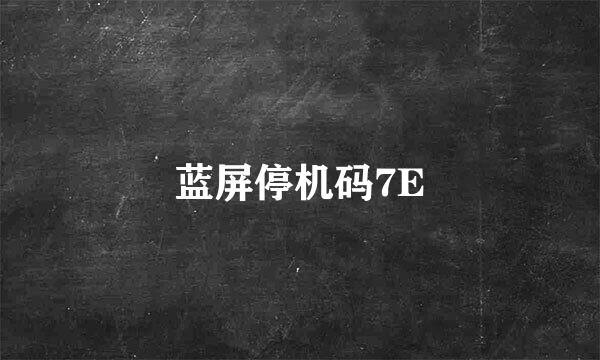 蓝屏停机码7E
