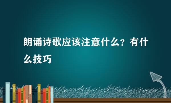 朗诵诗歌应该注意什么？有什么技巧
