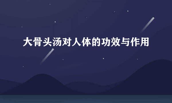 大骨头汤对人体的功效与作用