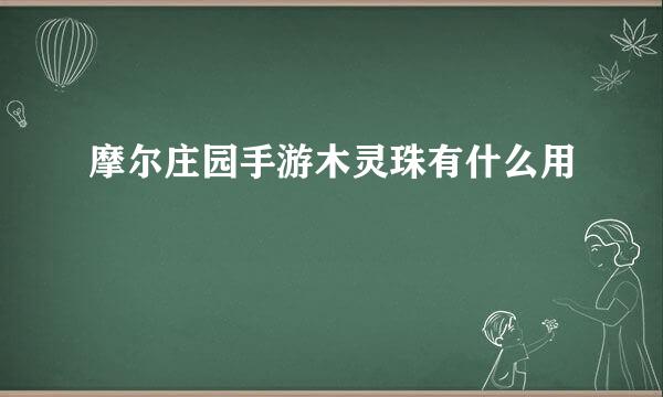 摩尔庄园手游木灵珠有什么用