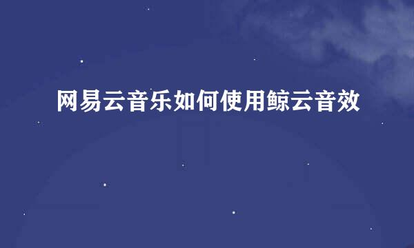 网易云音乐如何使用鲸云音效