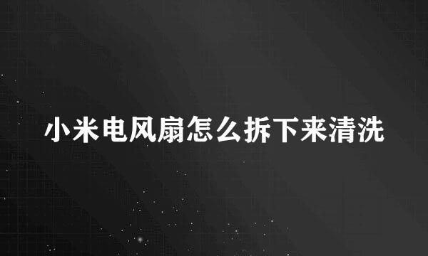 小米电风扇怎么拆下来清洗