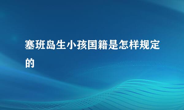 塞班岛生小孩国籍是怎样规定的