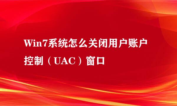 Win7系统怎么关闭用户账户控制（UAC）窗口