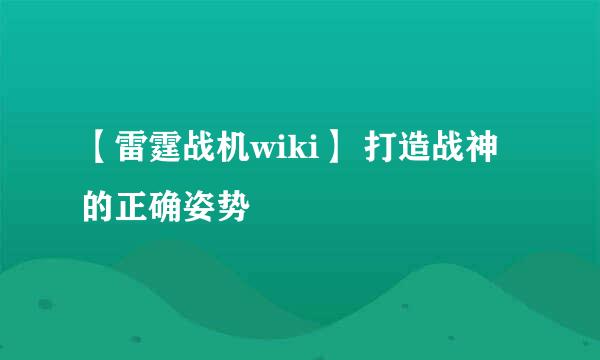 【雷霆战机wiki】 打造战神的正确姿势