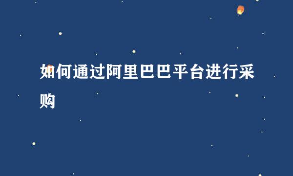 如何通过阿里巴巴平台进行采购