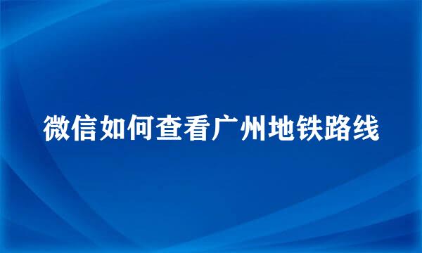 微信如何查看广州地铁路线