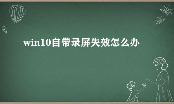 win10自带录屏失效怎么办
