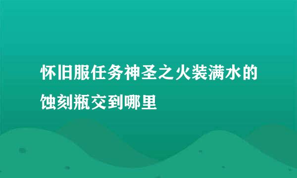 怀旧服任务神圣之火装满水的蚀刻瓶交到哪里