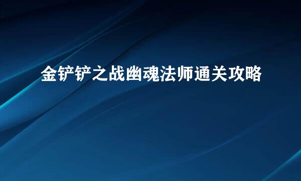 金铲铲之战幽魂法师通关攻略