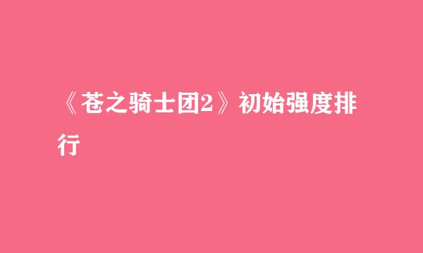 《苍之骑士团2》初始强度排行