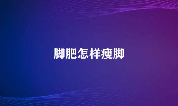 脚肥怎样瘦脚