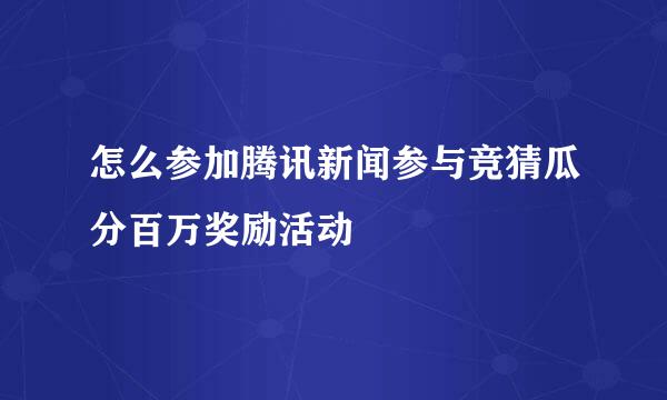 怎么参加腾讯新闻参与竞猜瓜分百万奖励活动
