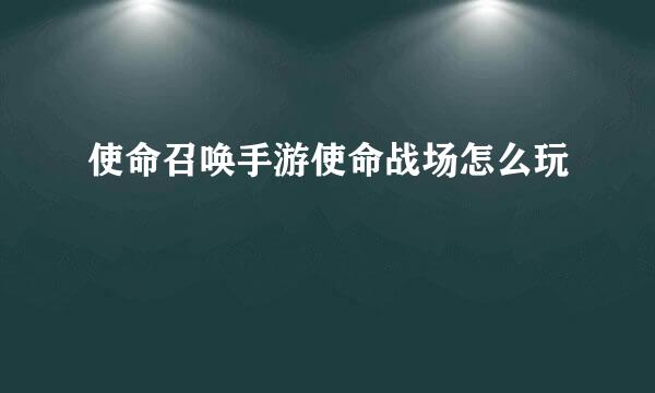 使命召唤手游使命战场怎么玩
