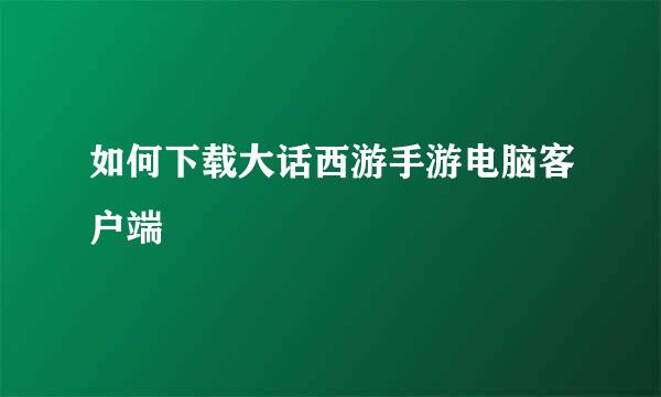 如何下载大话西游手游电脑客户端