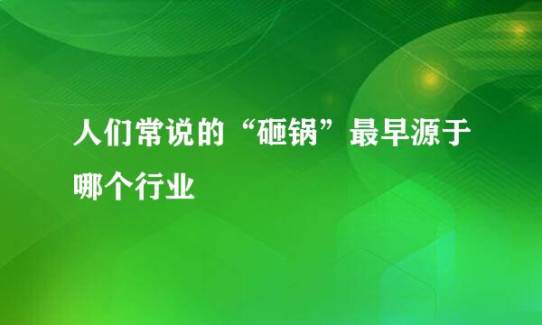 人们常说的“砸锅”最早源于哪个行业
