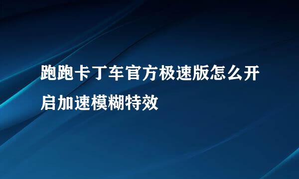 跑跑卡丁车官方极速版怎么开启加速模糊特效