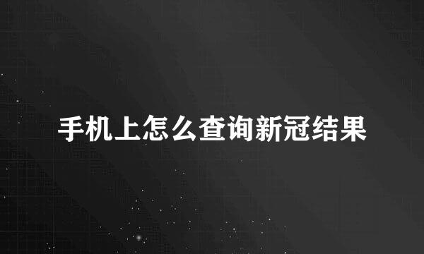 手机上怎么查询新冠结果