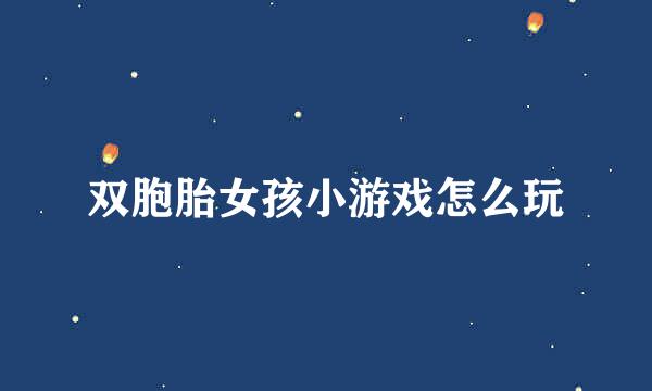 双胞胎女孩小游戏怎么玩