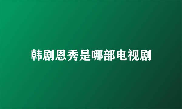 韩剧恩秀是哪部电视剧