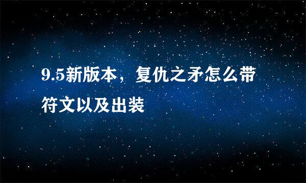 9.5新版本，复仇之矛怎么带符文以及出装