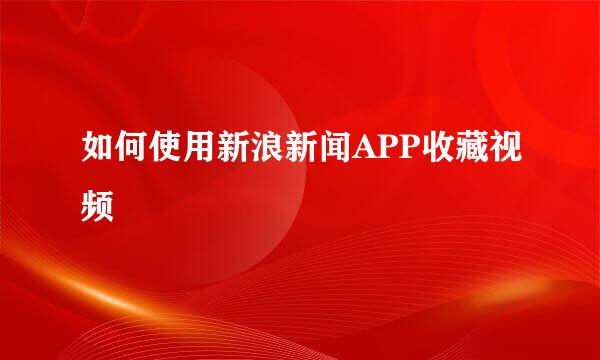 如何使用新浪新闻APP收藏视频