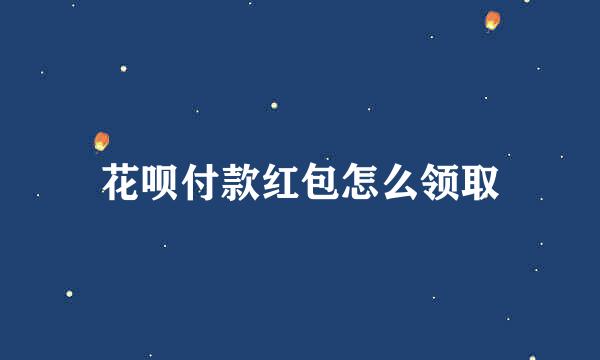 花呗付款红包怎么领取