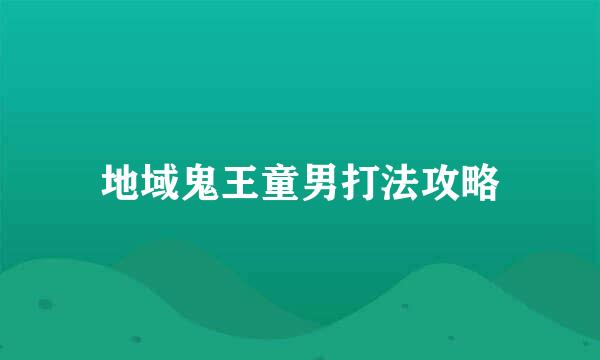 地域鬼王童男打法攻略