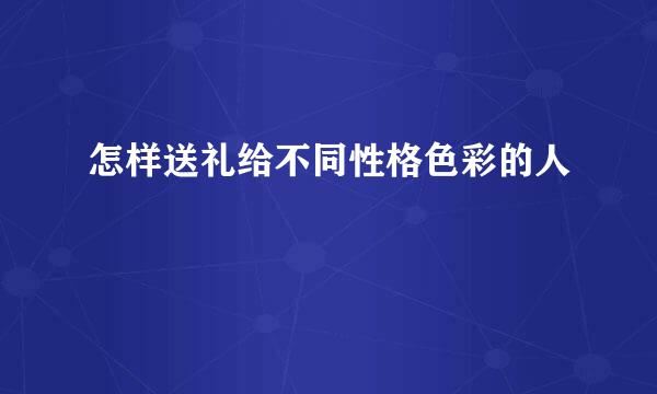 怎样送礼给不同性格色彩的人