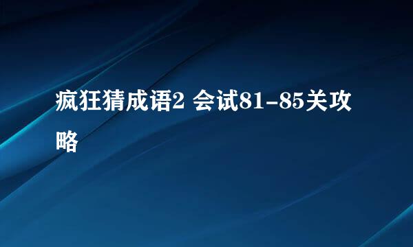 疯狂猜成语2 会试81-85关攻略