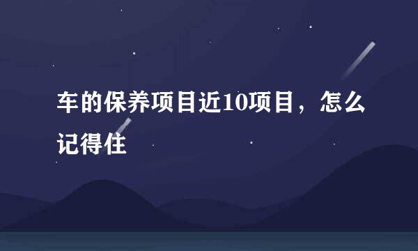 车的保养项目近10项目,怎么记得住