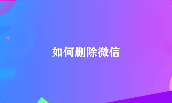 如何删除微信