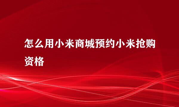 怎么用小米商城预约小米抢购资格