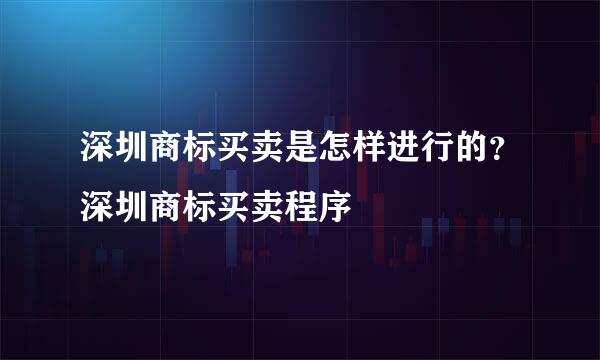 深圳商标买卖是怎样进行的？深圳商标买卖程序