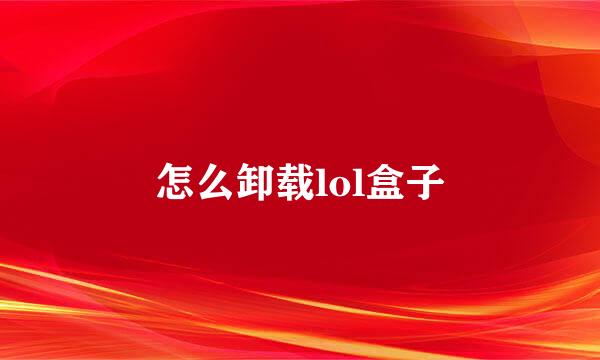 怎么卸载lol盒子