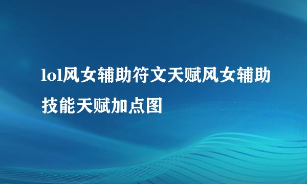 lol风女辅助符文天赋风女辅助技能天赋加点图
