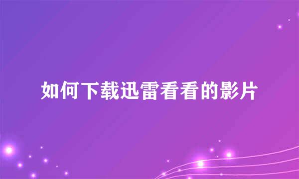 如何下载迅雷看看的影片