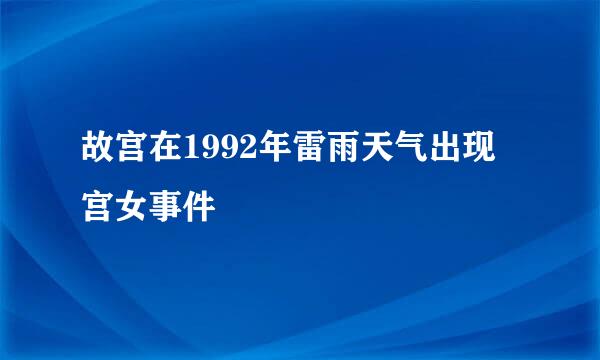 故宫在1992年雷雨天气出现宫女事件
