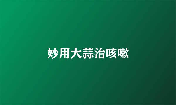 妙用大蒜治咳嗽