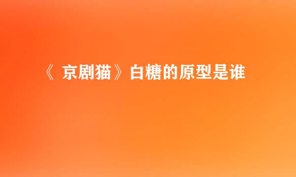 《 京剧猫》白糖的原型是谁